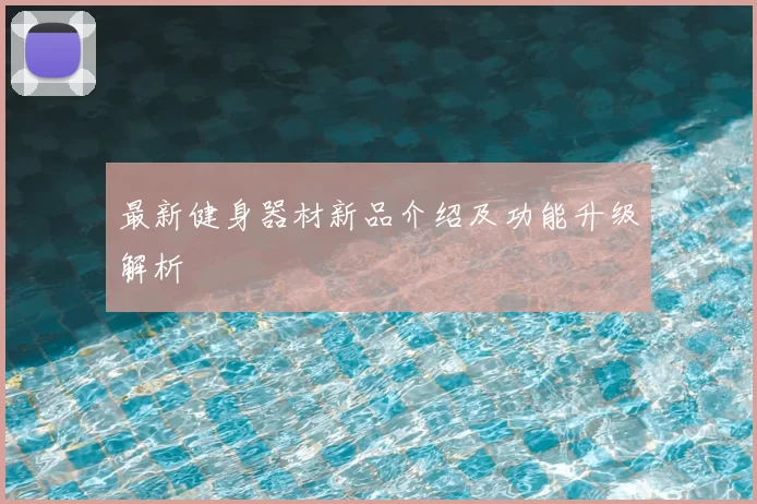 最新健身器材新品介绍及功能升级解析