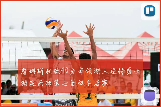 詹姆斯狂砍40分率领湖人逆转勇士锁定西部第七晋级季后赛