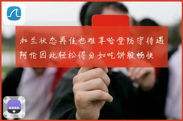 加兰状态再佳也难享哈登防守待遇阿伦因此轻松得分如吃饼般畅快