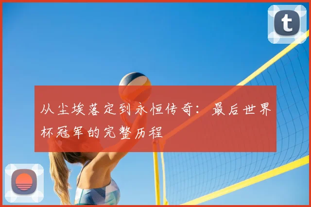 从尘埃落定到永恒传奇：最后世界杯冠军的完整历程