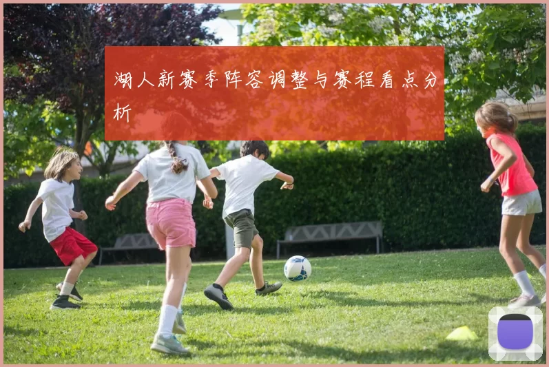 湖人新赛季阵容调整与赛程看点分析