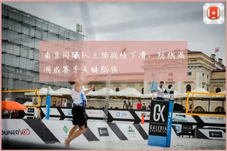 南京同曦队主场战绩下滑，防线漏洞成赛季关键瓶颈