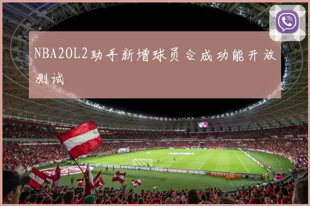 NBA2OL2助手新增球员合成功能开放测试