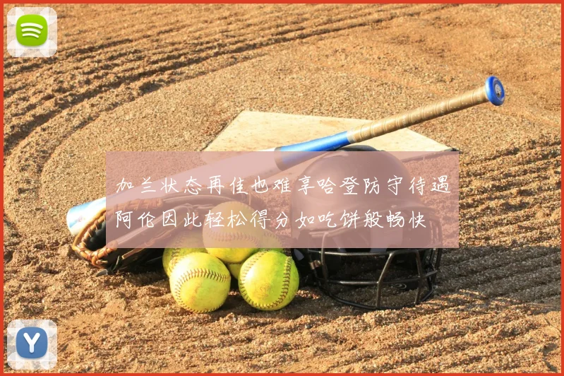 加兰状态再佳也难享哈登防守待遇阿伦因此轻松得分如吃饼般畅快