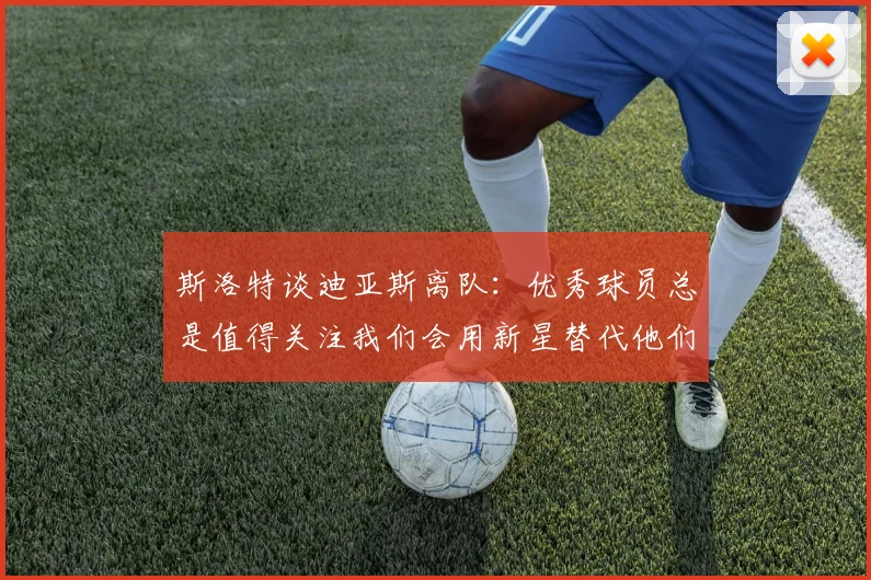 斯洛特谈迪亚斯离队:优秀球员总是值得关注我们会用新星替代他们