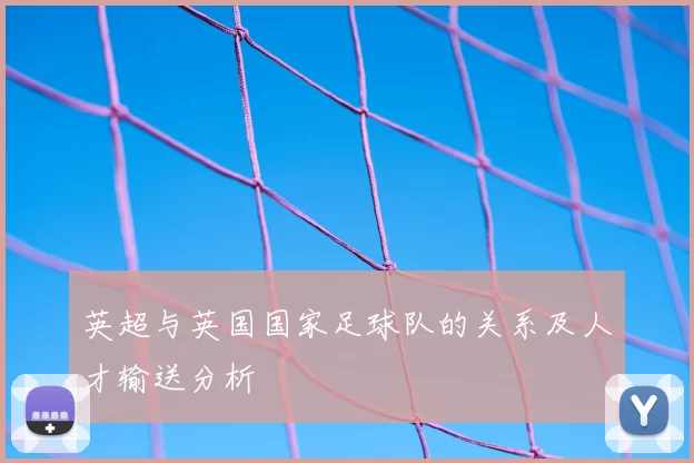 英超与英国国家足球队的关系及人才输送分析