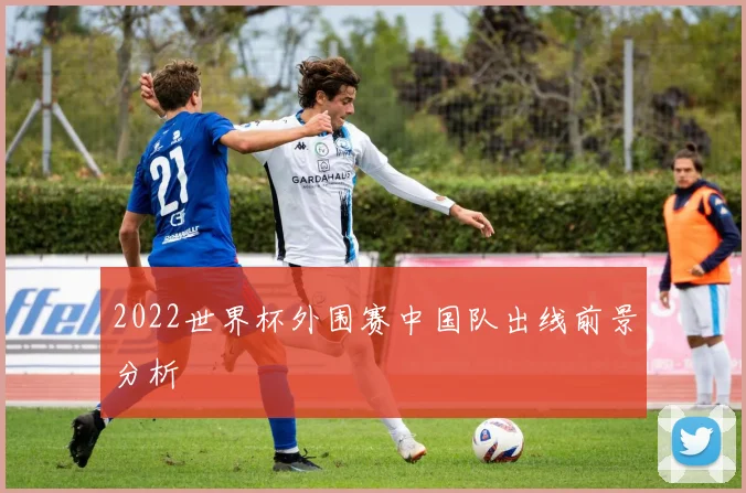 2022世界杯外围赛中国队出线前景分析