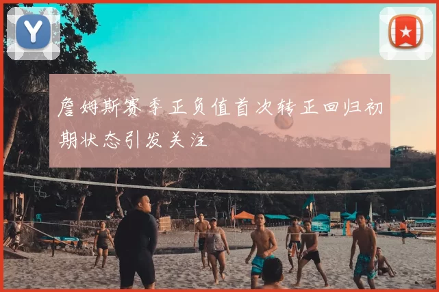 詹姆斯赛季正负值首次转正回归初期状态引发关注