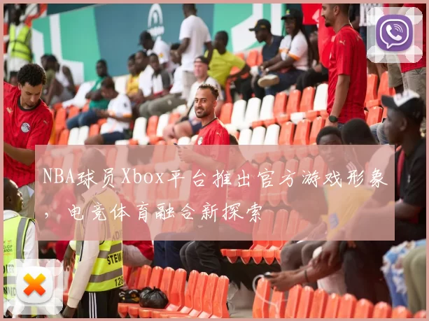 NBA球员Xbox平台推出官方游戏形象，电竞体育融合新探索