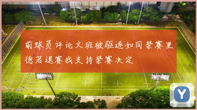 前球员评论文班被驱逐如同禁赛里德若退赛我支持禁赛决定