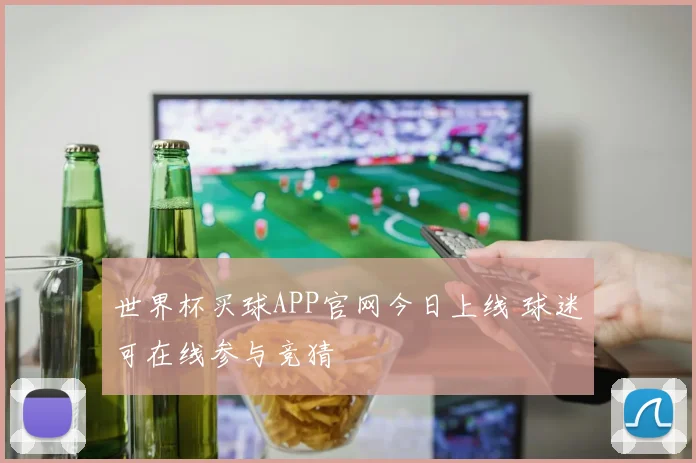 世界杯买球APP官网今日上线 球迷可在线参与竞猜