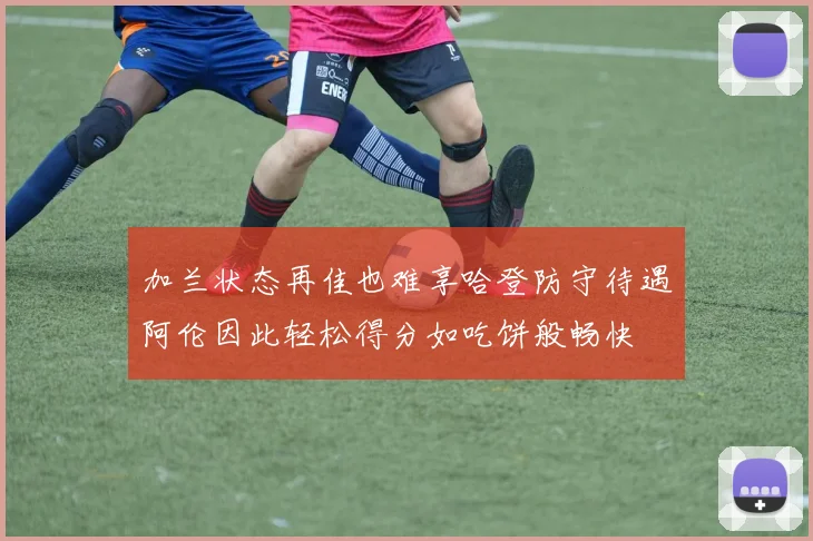 加兰状态再佳也难享哈登防守待遇阿伦因此轻松得分如吃饼般畅快
