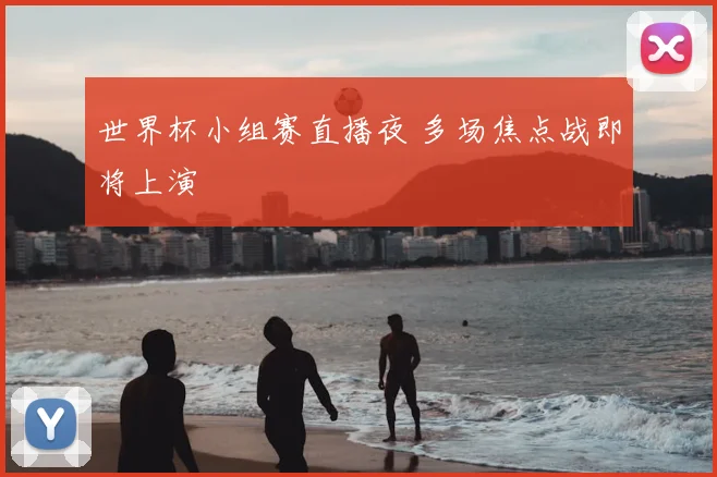 世界杯小组赛直播夜 多场焦点战即将上演