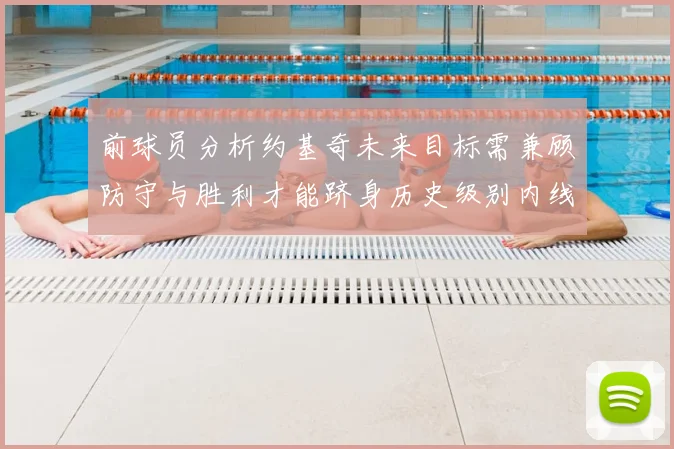 前球员分析约基奇未来目标需兼顾防守与胜利才能跻身历史级别内线行列