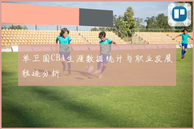 单卫国CBA生涯数据统计与职业发展轨迹分析