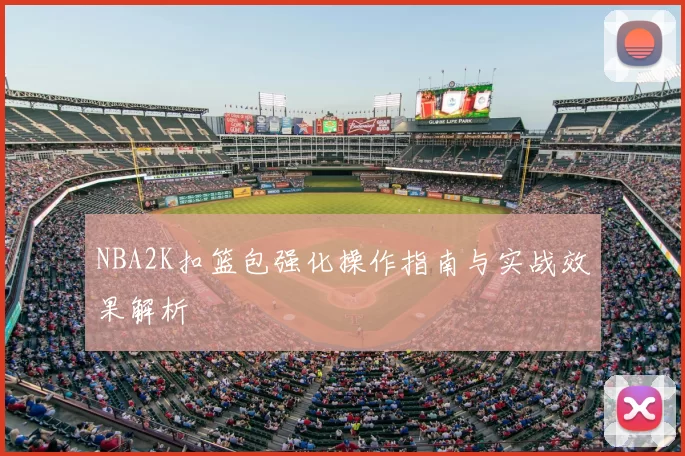 NBA2K扣篮包强化操作指南与实战效果解析
