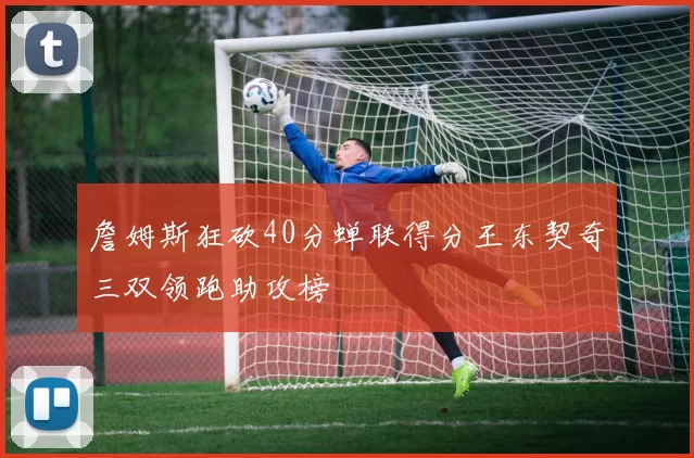 詹姆斯狂砍40分蝉联得分王东契奇三双领跑助攻榜