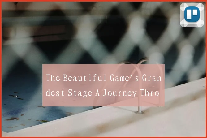 The Beautiful Game's Grandest Stage A Journey Thro