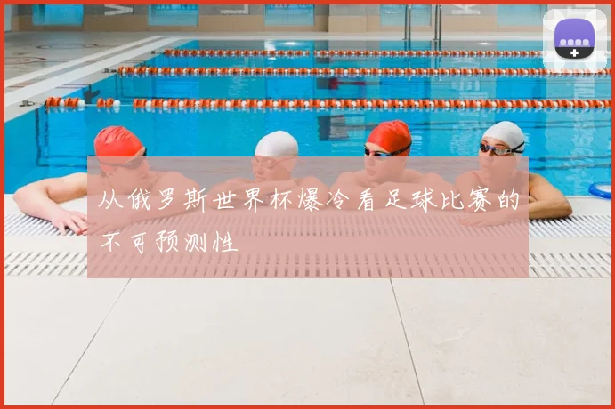 从俄罗斯世界杯爆冷看足球比赛的不可预测性