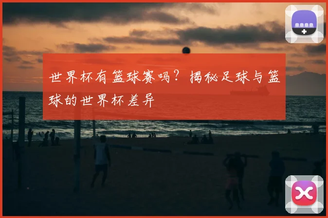 世界杯有篮球赛吗？揭秘足球与篮球的世界杯差异