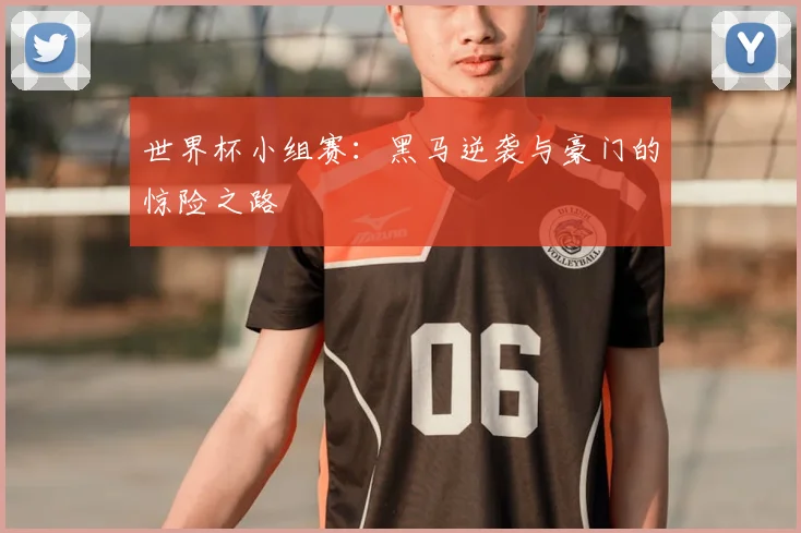 世界杯小组赛:黑马逆袭与豪门的惊险之路