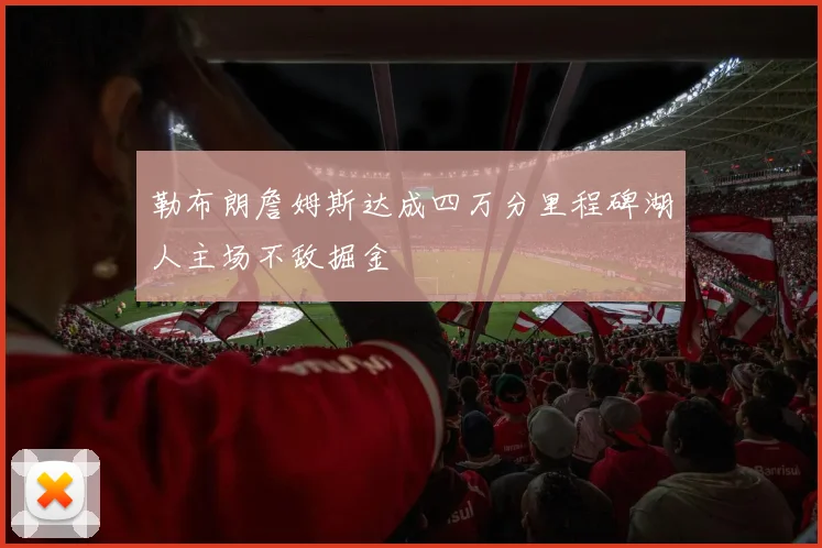 勒布朗詹姆斯达成四万分里程碑湖人主场不敌掘金