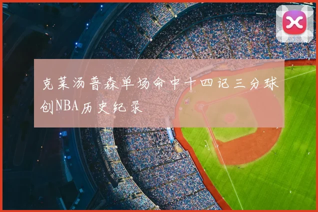 克莱汤普森单场命中十四记三分球创NBA历史纪录