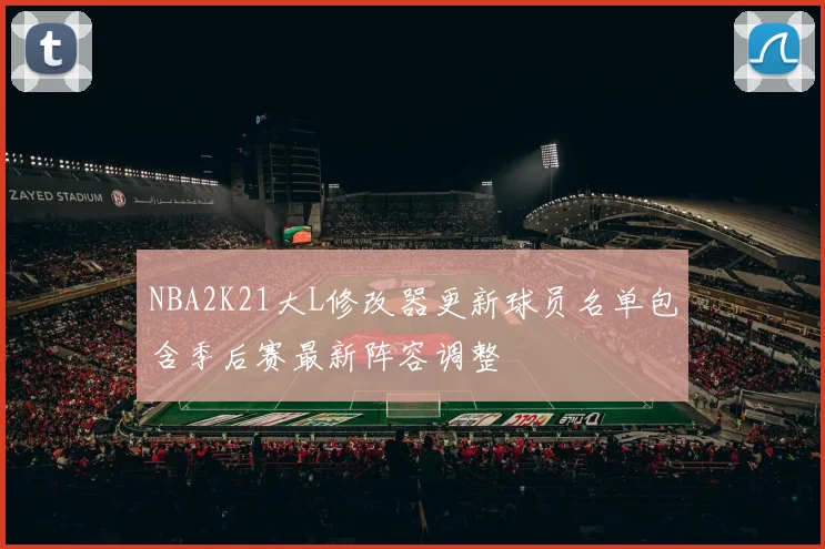 NBA2K21大L修改器更新球员名单包含季后赛最新阵容调整