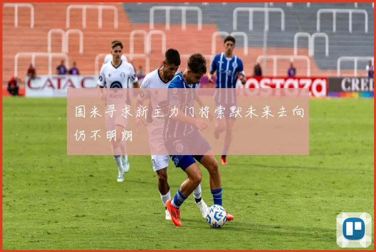 国米寻求新主力门将索默未来去向仍不明朗
