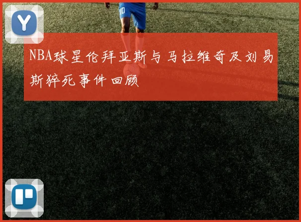 NBA球星伦拜亚斯与马拉维奇及刘易斯猝死事件回顾