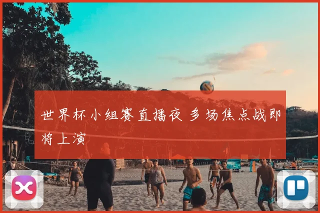 世界杯小组赛直播夜 多场焦点战即将上演