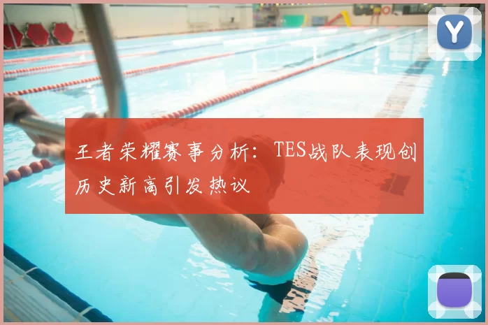 王者荣耀赛事分析：TES战队表现创历史新高引发热议