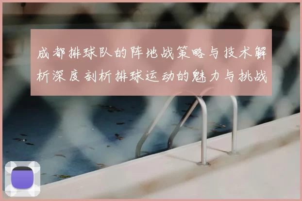成都排球队的阵地战策略与技术解析深度剖析排球运动的魅力与挑战