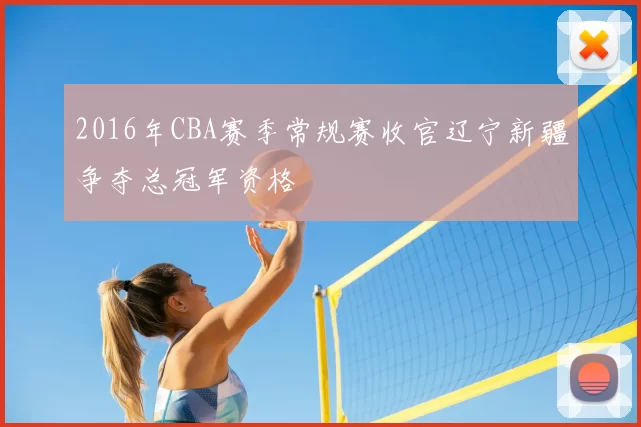2016年CBA赛季常规赛收官辽宁新疆争夺总冠军资格