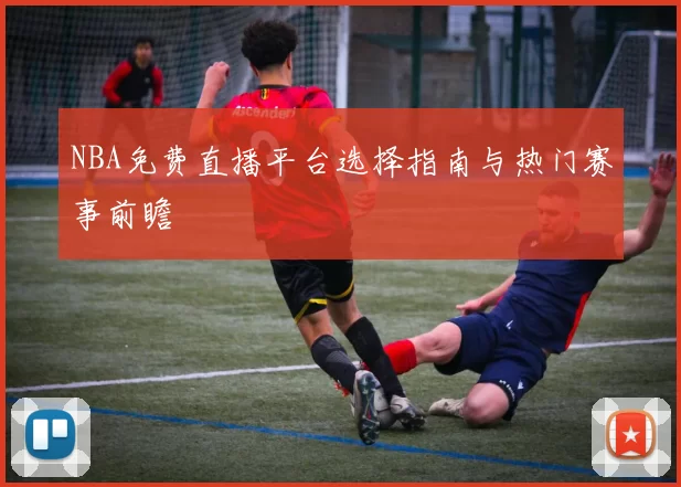 NBA免费直播平台选择指南与热门赛事前瞻