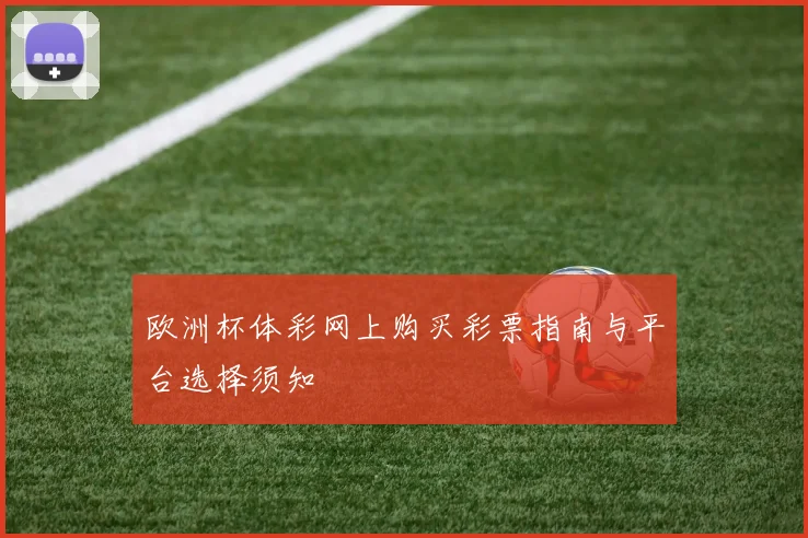欧洲杯体彩网上购买彩票指南与平台选择须知