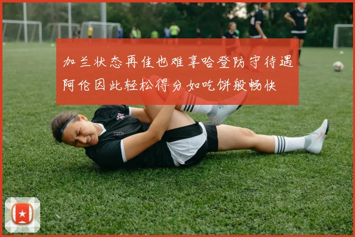 加兰状态再佳也难享哈登防守待遇阿伦因此轻松得分如吃饼般畅快