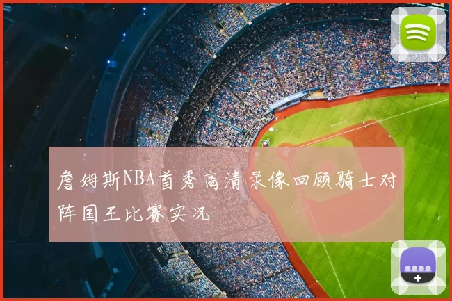 詹姆斯NBA首秀高清录像回顾骑士对阵国王比赛实况
