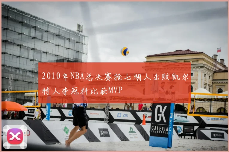 2010年NBA总决赛抢七湖人击败凯尔特人夺冠科比获MVP