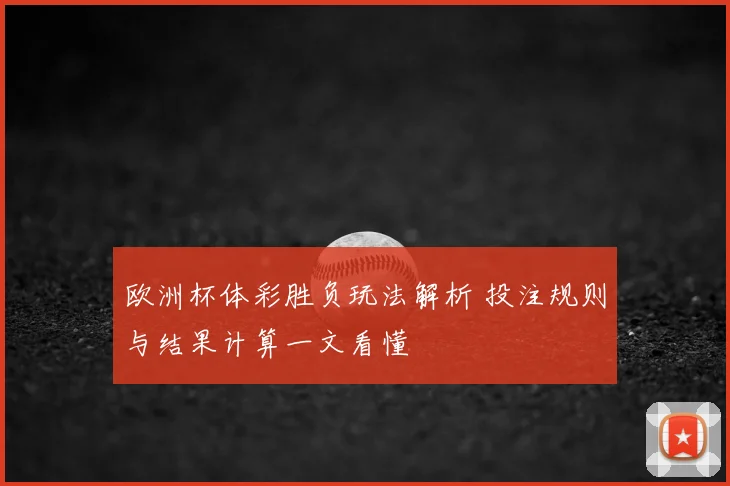 欧洲杯体彩胜负玩法解析 投注规则与结果计算一文看懂