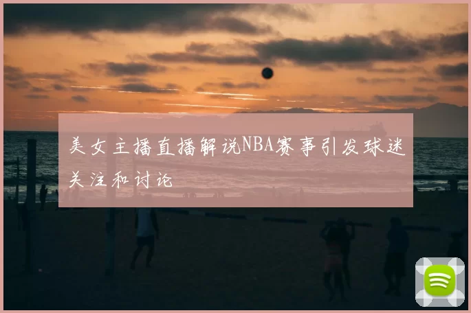 美女主播直播解说NBA赛事引发球迷关注和讨论