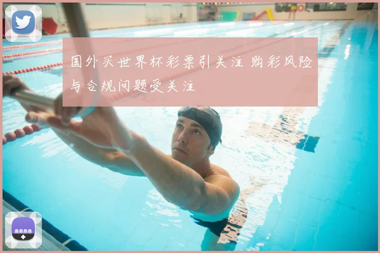 国外买世界杯彩票引关注 购彩风险与合规问题受关注