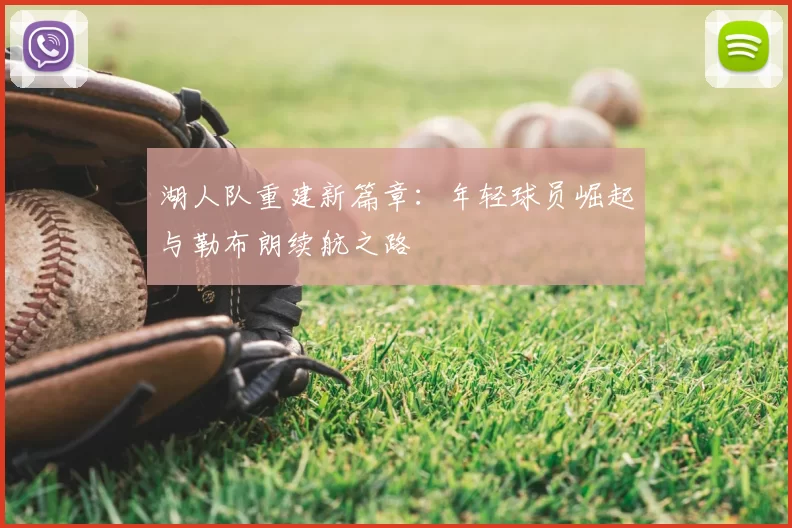 湖人队重建新篇章：年轻球员崛起与勒布朗续航之路