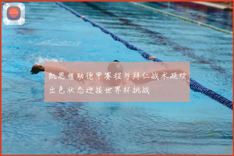 凯恩借助德甲赛程与拜仁战术延续出色状态迎接世界杯挑战
