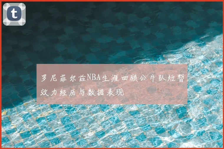 罗尼菲尔兹NBA生涯回顾公牛队短暂效力经历与数据表现
