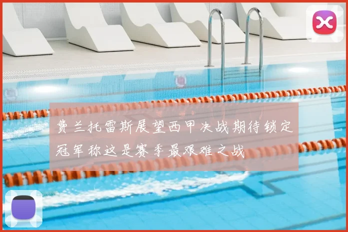 费兰托雷斯展望西甲决战期待锁定冠军称这是赛季最艰难之战