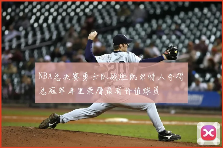 NBA总决赛勇士队战胜凯尔特人夺得总冠军库里荣膺最有价值球员