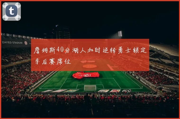 詹姆斯40分湖人加时逆转勇士锁定季后赛席位