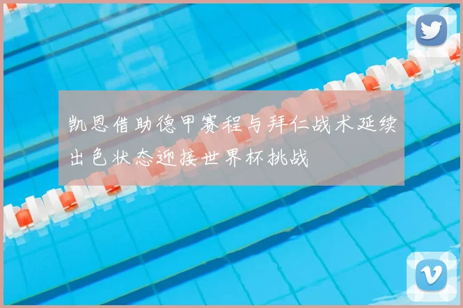 凯恩借助德甲赛程与拜仁战术延续出色状态迎接世界杯挑战