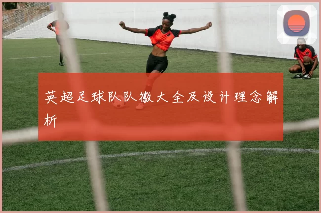 英超足球队队徽大全及设计理念解析